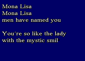 Mona Lisa
Mona Lisa
men have named you

You're so like the lady
With the mystic smil