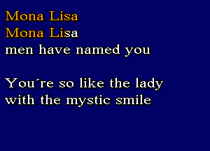 Mona Lisa
Mona Lisa
men have named you

You're so like the lady
With the mystic smile