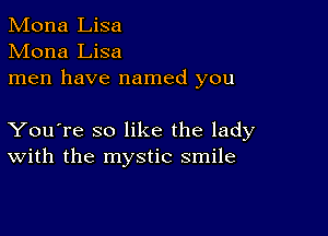 Mona Lisa
Mona Lisa
men have named you

You're so like the lady
With the mystic smile