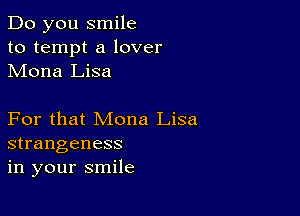 Do you smile
to tempt a lover
Mona Lisa

For that Mona Lisa
strangeness
in your smile