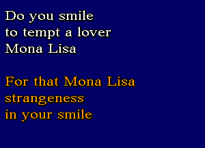 Do you smile
to tempt a lover
Mona Lisa

For that Mona Lisa
strangeness
in your smile