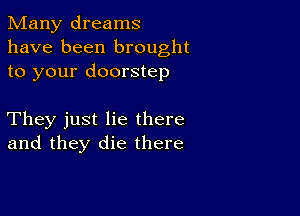 Many dreams
have been brought
to your doorstep

They just lie there
and they die there