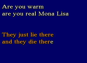 Are you warm
are you real Mona Lisa

They just lie there
and they die there