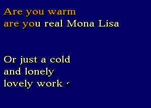 Are you warm
are you real Mona Lisa

Or just a cold
and lonely
lovely work '