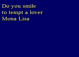 Do you smile
to tempt a lover
Mona Lisa