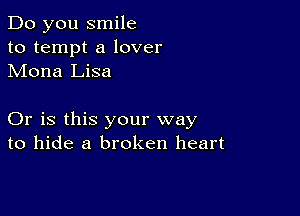 Do you smile
to tempt a lover
Mona Lisa

Or is this your way
to hide a broken heart