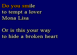 Do you smile
to tempt a lover
Mona Lisa

Or is this your way
to hide a broken heart