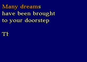 Many dreams
have been brought
to your doorstep

Tf