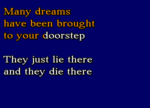 Many dreams
have been brought
to your doorstep

They just lie there
and they die there