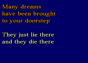 Many dreams
have been brought
to your doorstep

They just lie there
and they die there