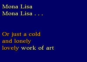 Mona Lisa
Mona Lisa . . .

Or just a cold
and lonely
lovely work of art