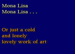 Mona Lisa
Mona Lisa . . .

Or just a cold
and lonely
lovely work of art