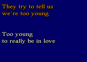 They try to tell us
we're too young

Too young
to really be in love