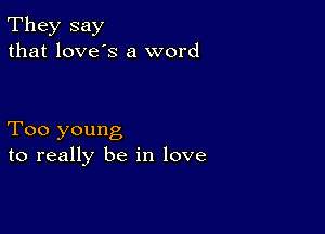 They say
that love's a word

Too young
to really be in love