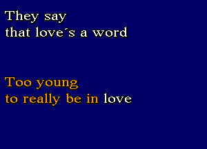 They say
that love's a word

Too young
to really be in love