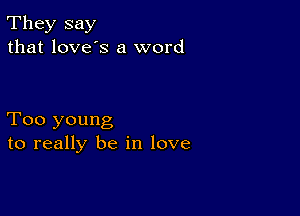 They say
that love's a word

Too young
to really be in love