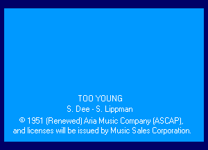 T00 YOUNG
S Dee-S Lippman

(9 1951 lRenewedl Ana Music Company IASCAPI,
and licenses will be issued by Music Sales Corporation.