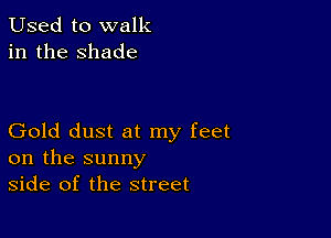 Used to walk
in the shade

Gold dust at my feet
on the sunny
side of the street