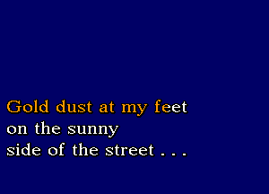 Gold dust at my feet
on the sunny
side of the street . . .