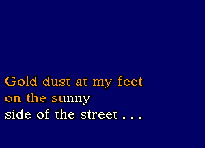 Gold dust at my feet
on the sunny
side of the street . . .