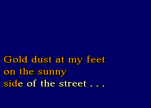 Gold dust at my feet
on the sunny
side of the street . . .