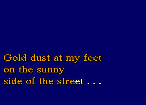 Gold dust at my feet
on the sunny
side of the street . . .