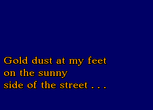 Gold dust at my feet
on the sunny
side of the street . . .