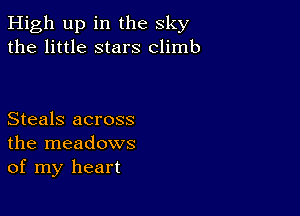 High up in the sky
the little stars climb

Steals across
the meadows
of my heart