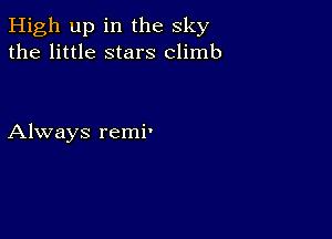 High up in the sky
the little stars climb

Always remi'