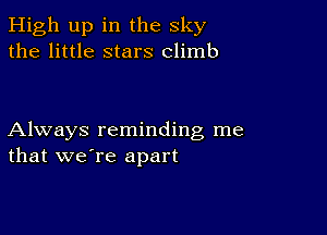 High up in the sky
the little stars climb

Always reminding me
that we're apart