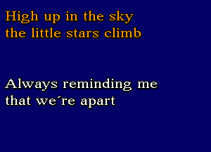 High up in the sky
the little stars climb

Always reminding me
that we're apart