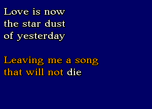 Love is now
the star dust
of yesterday

Leaving me a song
that will not die