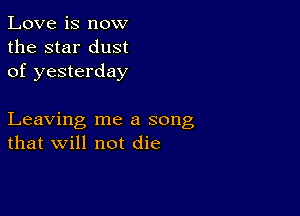 Love is now
the star dust
of yesterday

Leaving me a song
that will not die