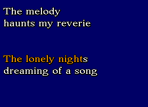 The melody
haunts my reverie

The lonely nights
dreaming of a song