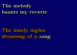 The melody
haunts my reverie

The lonely nights
dreaming of a song