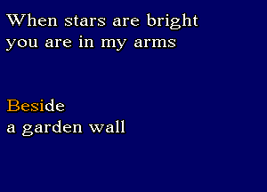 TWhen stars are bright
you are in my arms

Beside
a garden wall