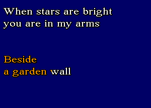 TWhen stars are bright
you are in my arms

Beside
a garden wall