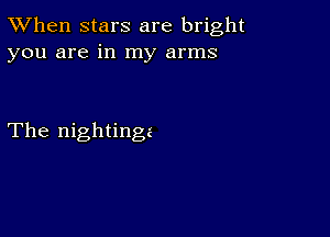 TWhen stars are bright
you are in my arms

The nightingz