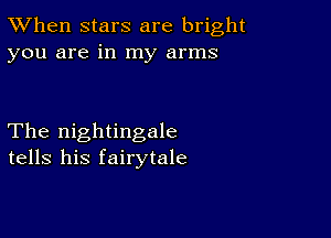 TWhen stars are bright
you are in my arms

The nightingale
tells his fairytale