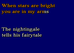 TWhen stars are bright
you are in my arms

The nightingale
tells his fairytale