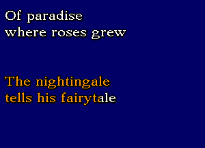 0f paradise
Where roses grew

The nightingale
tells his fairytale