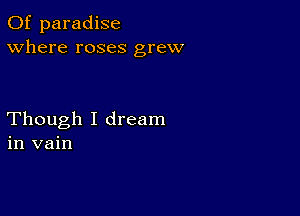 0f paradise
Where roses grew

Though I dream
in vain