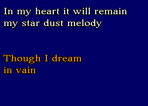 In my heart it will remain
my star dust melody

Though I dream
in vain