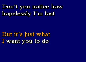 Don't you notice how
hopelessly I m lost

But it's just what
I want you to do