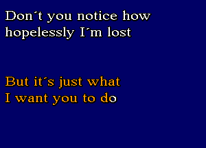 Don't you notice how
hopelessly I m lost

But it's just what
I want you to do