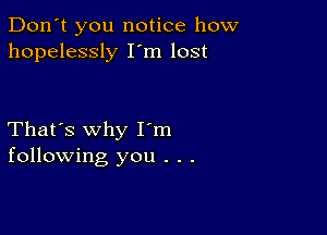 Don't you notice how
hopelessly I m lost

That's why I m
following you . . .