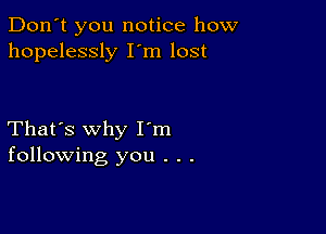 Don't you notice how
hopelessly I m lost

That's why I m
following you . . .