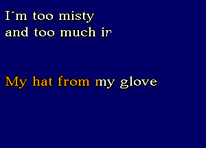 I'm too misty
and too much ir

My hat from my glove