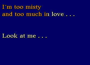 I'm too misty
and too much in love . . .

Look at me . . .