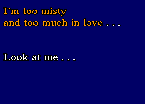 I'm too misty
and too much in love . . .

Look at me . . .